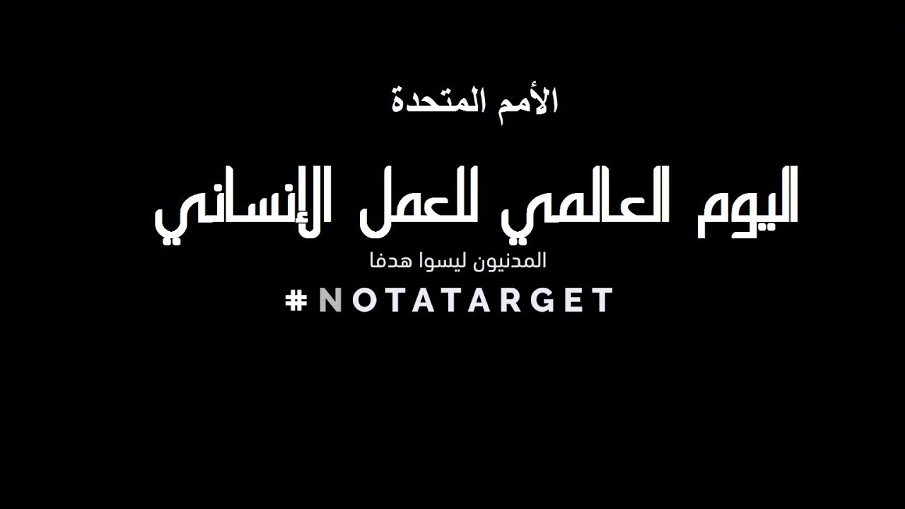المدنيون ليسوا هدفا: اليوم العالمي للعمل الإنساني